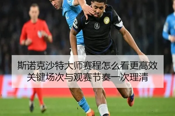 斯诺克沙特大师赛程怎么看更高效 关键场次与观赛节奏一次理清 | kaiyun